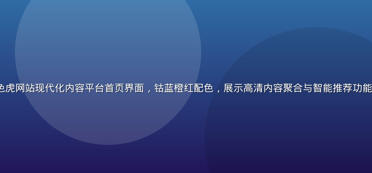 sesesex 色虎网站现代化内容平台首页界面，钴蓝橙红配色，展示高清内容聚合与智能推荐功能，画面科技感强烈